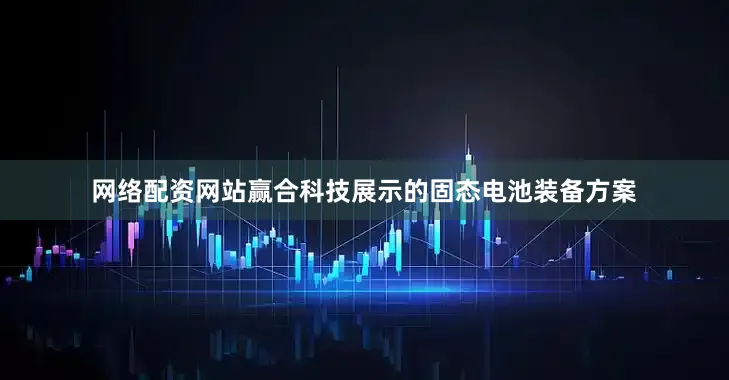 网络配资网站　　赢合科技展示的固态电池装备方案