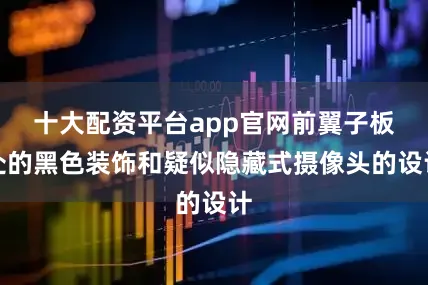 十大配资平台app官网前翼子板处的黑色装饰和疑似隐藏式摄像头的设计