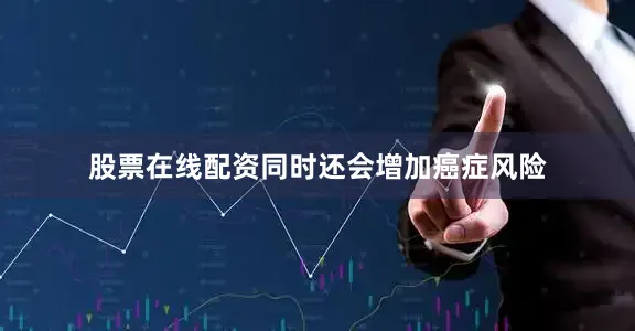 股票在线配资同时还会增加癌症风险