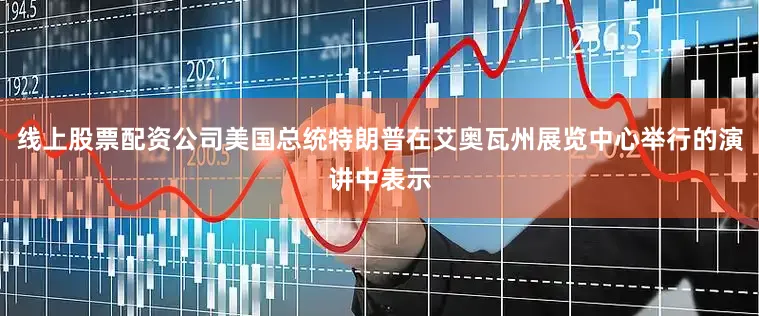 线上股票配资公司美国总统特朗普在艾奥瓦州展览中心举行的演讲中表示