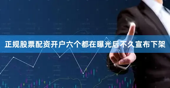 正规股票配资开户六个都在曝光后不久宣布下架