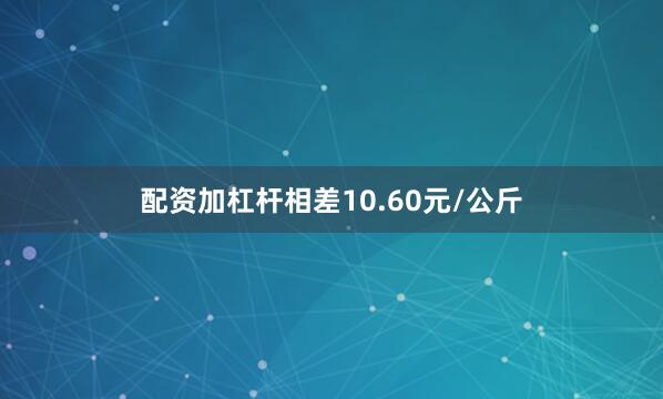 配资加杠杆相差10.60元/公斤