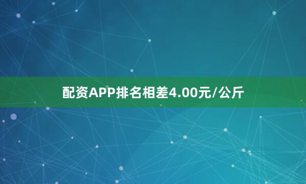 配资APP排名相差4.00元/公斤