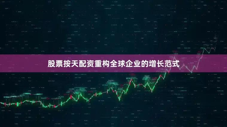 股票按天配资重构全球企业的增长范式
