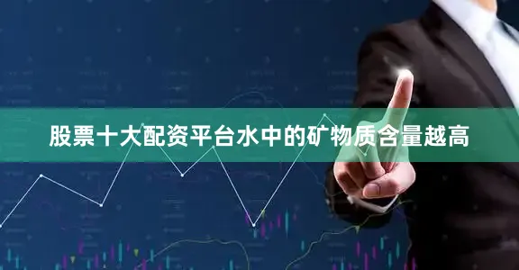 股票十大配资平台水中的矿物质含量越高