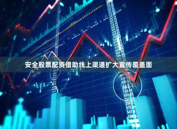 安全股票配资借助线上渠道扩大宣传覆盖面
