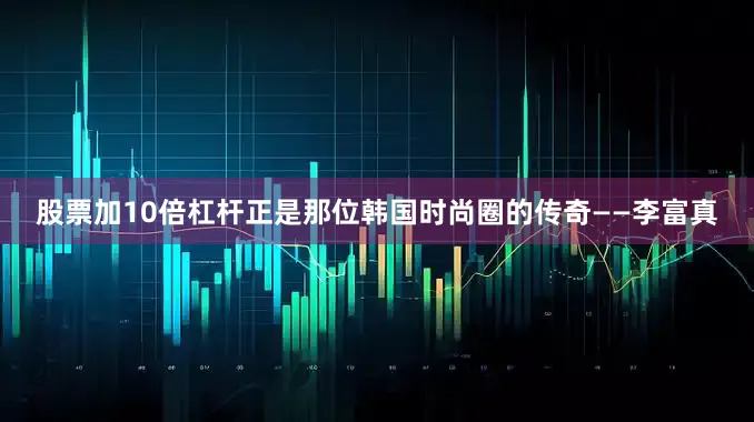 股票加10倍杠杆正是那位韩国时尚圈的传奇——李富真