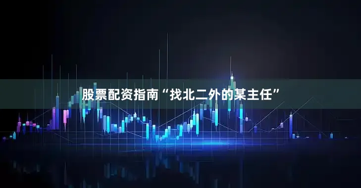 股票配资指南“找北二外的某主任”