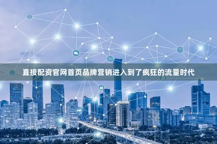 直接配资官网首页品牌营销进入到了疯狂的流量时代