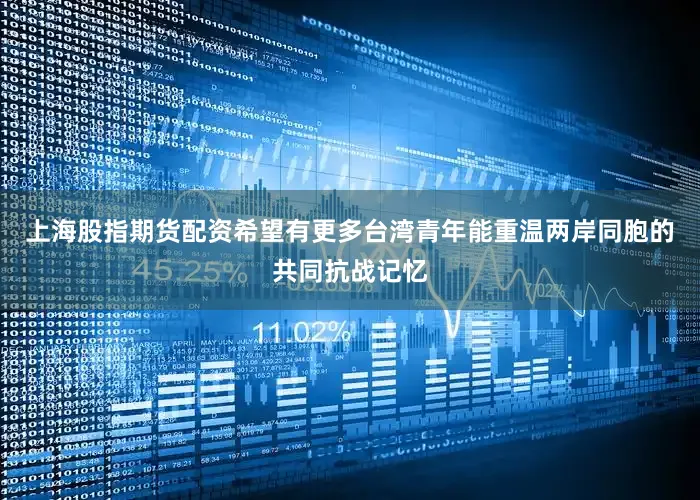 上海股指期货配资希望有更多台湾青年能重温两岸同胞的共同抗战记忆