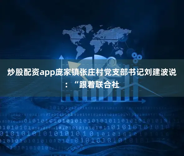 炒股配资app庞家镇张庄村党支部书记刘建波说：“跟着联合社