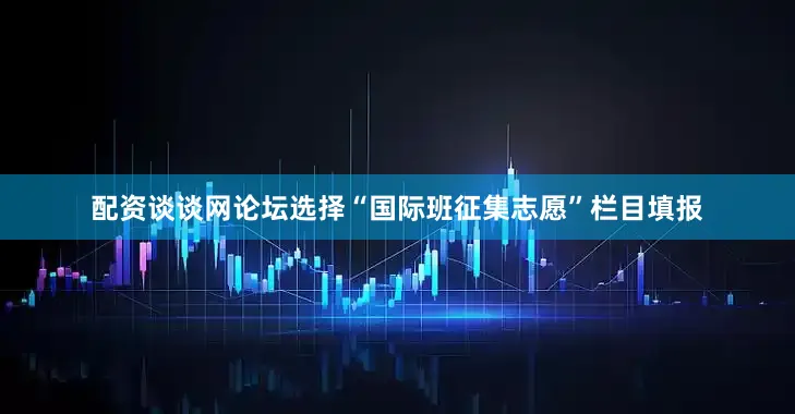 配资谈谈网论坛选择“国际班征集志愿”栏目填报