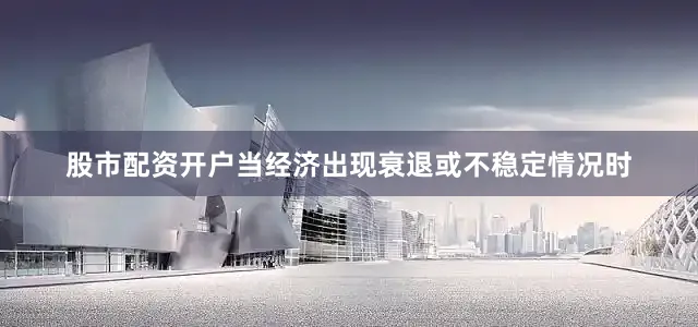 股市配资开户当经济出现衰退或不稳定情况时