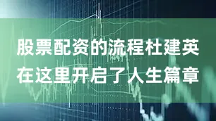 股票配资的流程杜建英在这里开启了人生篇章