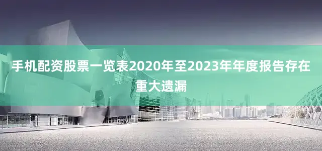 手机配资股票一览表2020年至2023年年度报告存在重大遗漏
