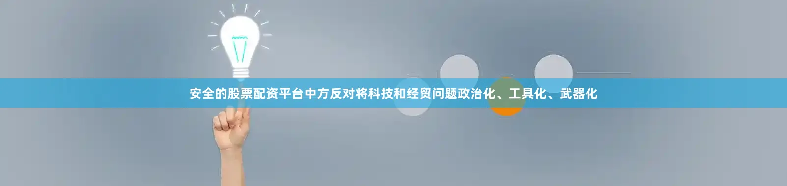 安全的股票配资平台中方反对将科技和经贸问题政治化、工具化、武器化