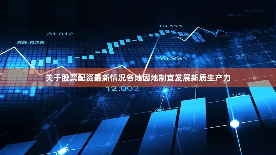 关于股票配资最新情况各地因地制宜发展新质生产力