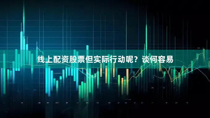 线上配资股票但实际行动呢？谈何容易
