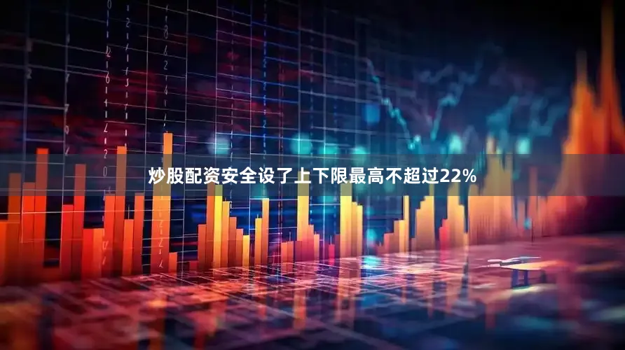 炒股配资安全设了上下限最高不超过22%