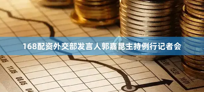 168配资外交部发言人郭嘉昆主持例行记者会