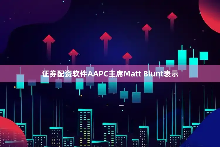 证券配资软件AAPC主席Matt Blunt表示