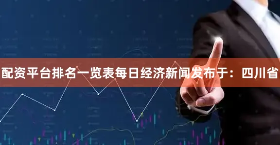 配资平台排名一览表每日经济新闻发布于：四川省