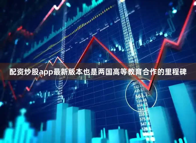 配资炒股app最新版本也是两国高等教育合作的里程碑