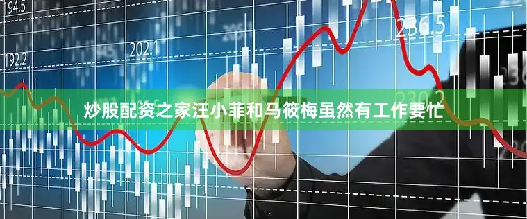 炒股配资之家汪小菲和马筱梅虽然有工作要忙
