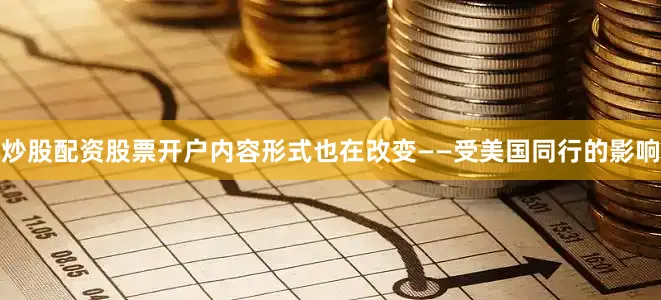 炒股配资股票开户内容形式也在改变——受美国同行的影响