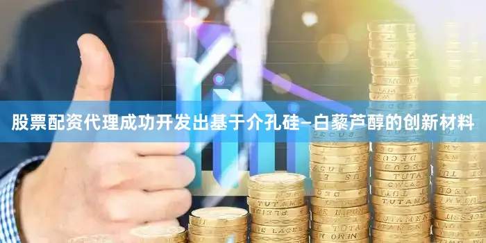 股票配资代理成功开发出基于介孔硅—白藜芦醇的创新材料
