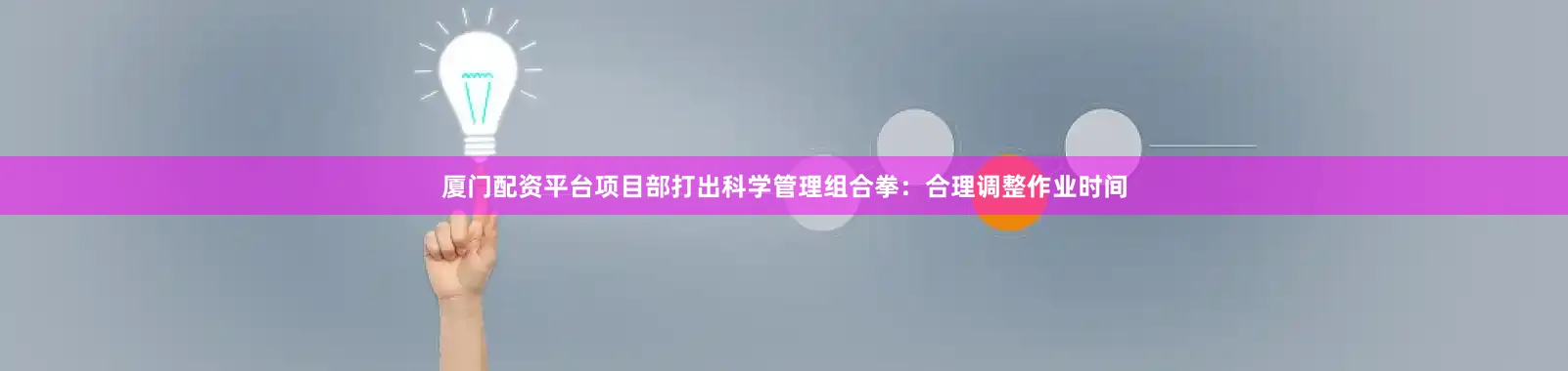 厦门配资平台项目部打出科学管理组合拳：合理调整作业时间