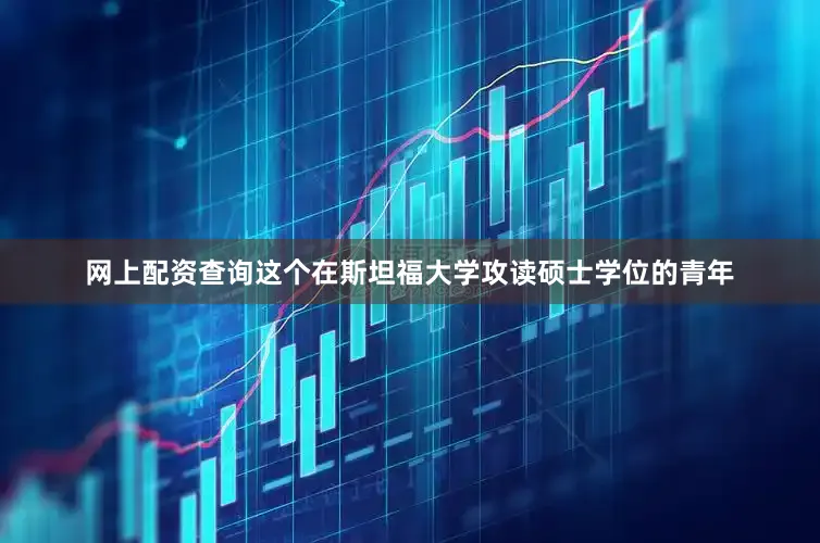 网上配资查询这个在斯坦福大学攻读硕士学位的青年