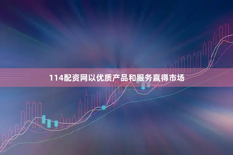 114配资网以优质产品和服务赢得市场