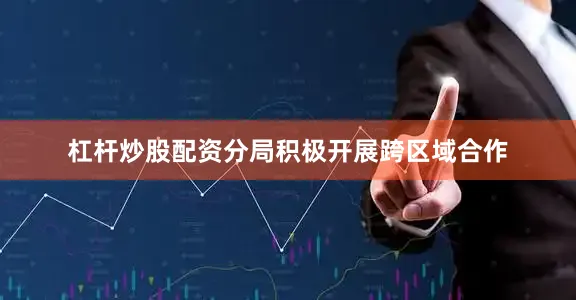 杠杆炒股配资分局积极开展跨区域合作