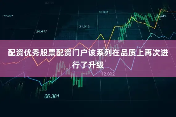 配资优秀股票配资门户该系列在品质上再次进行了升级
