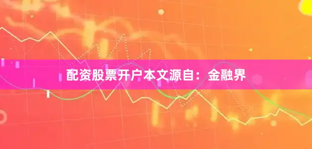 配资股票开户本文源自：金融界