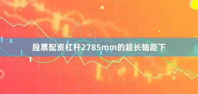 股票配资杠杆2785mm的超长轴距下
