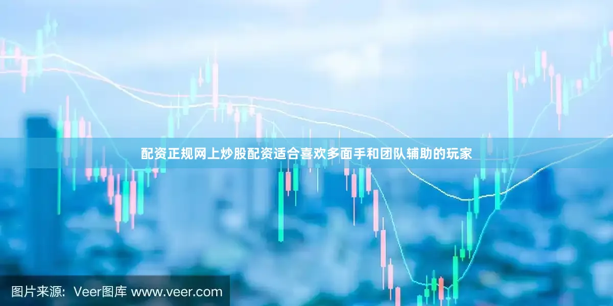 配资正规网上炒股配资适合喜欢多面手和团队辅助的玩家
