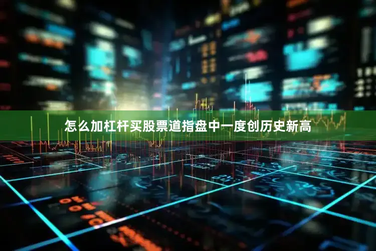 怎么加杠杆买股票道指盘中一度创历史新高