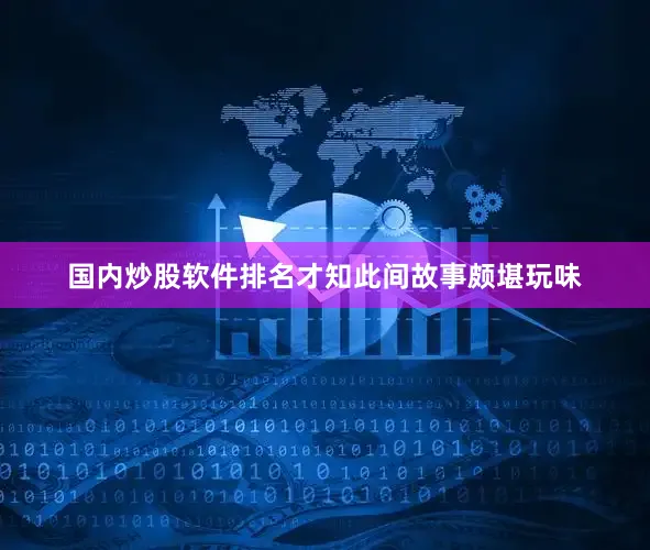 国内炒股软件排名才知此间故事颇堪玩味