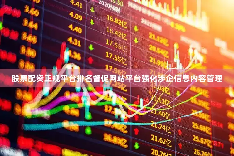 股票配资正规平台排名督促网站平台强化涉企信息内容管理