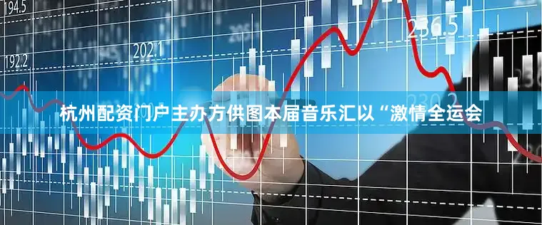 杭州配资门户主办方供图本届音乐汇以“激情全运会