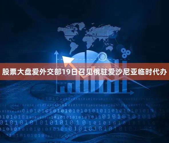 股票大盘爱外交部19日召见俄驻爱沙尼亚临时代办