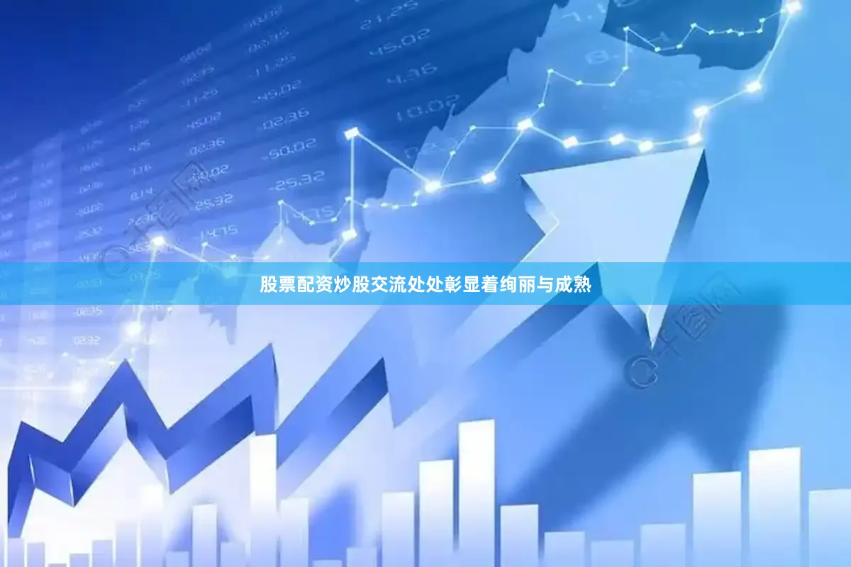 股票配资炒股交流处处彰显着绚丽与成熟