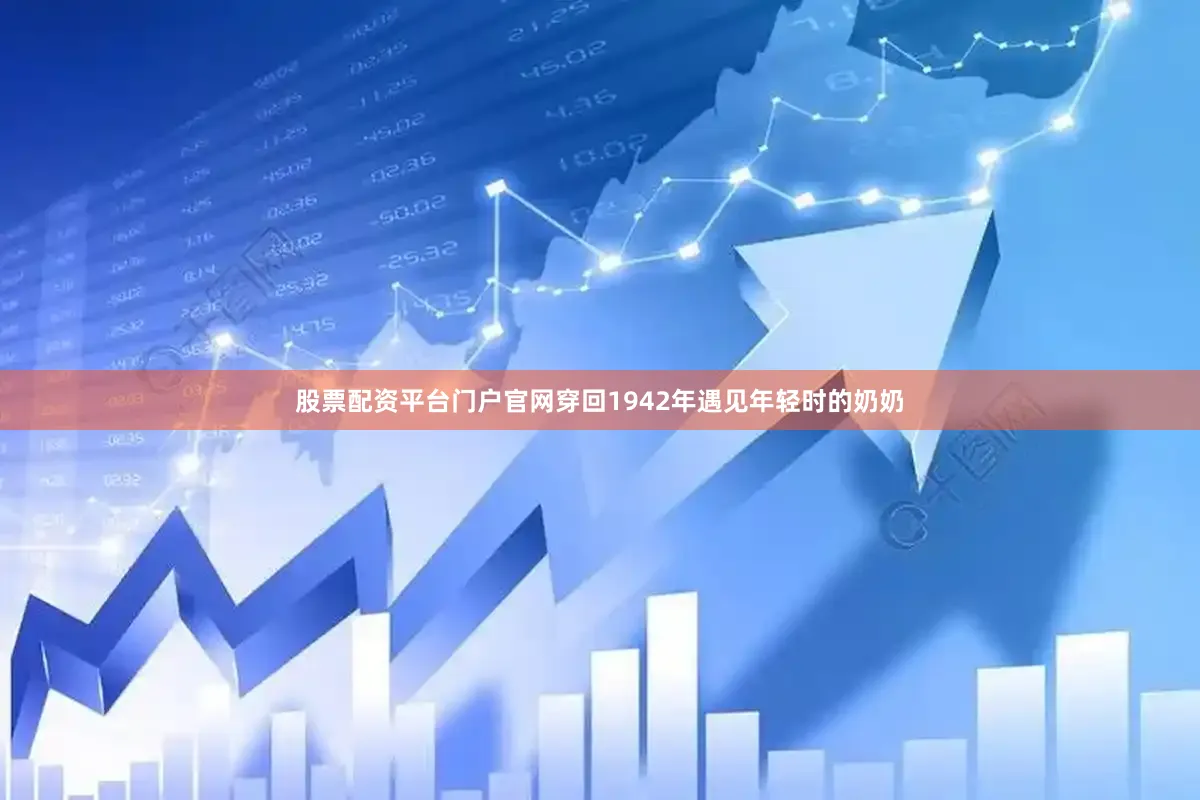 股票配资平台门户官网穿回1942年遇见年轻时的奶奶