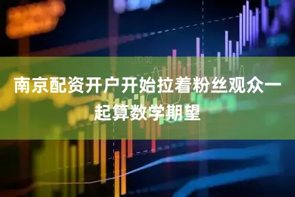 南京配资开户开始拉着粉丝观众一起算数学期望