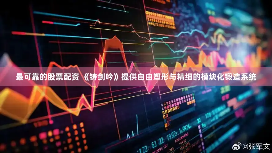 最可靠的股票配资 《铸剑吟》提供自由塑形与精细的模块化锻造系统
