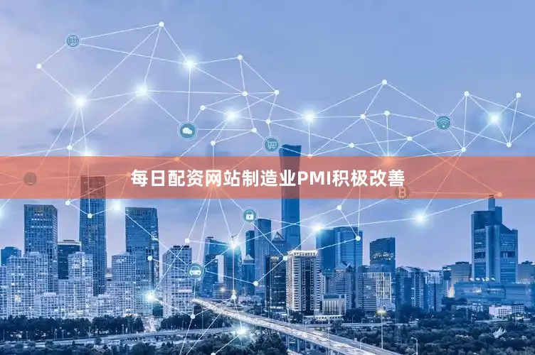 每日配资网站制造业PMI积极改善