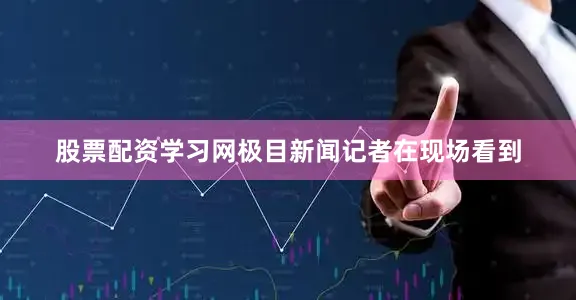 股票配资学习网极目新闻记者在现场看到
