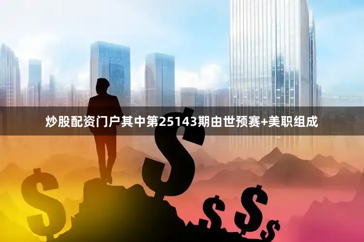 炒股配资门户其中第25143期由世预赛+美职组成